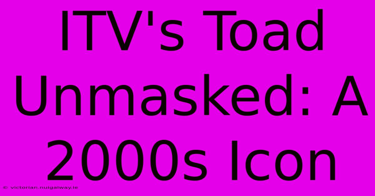 ITV's Toad Unmasked: A 2000s Icon