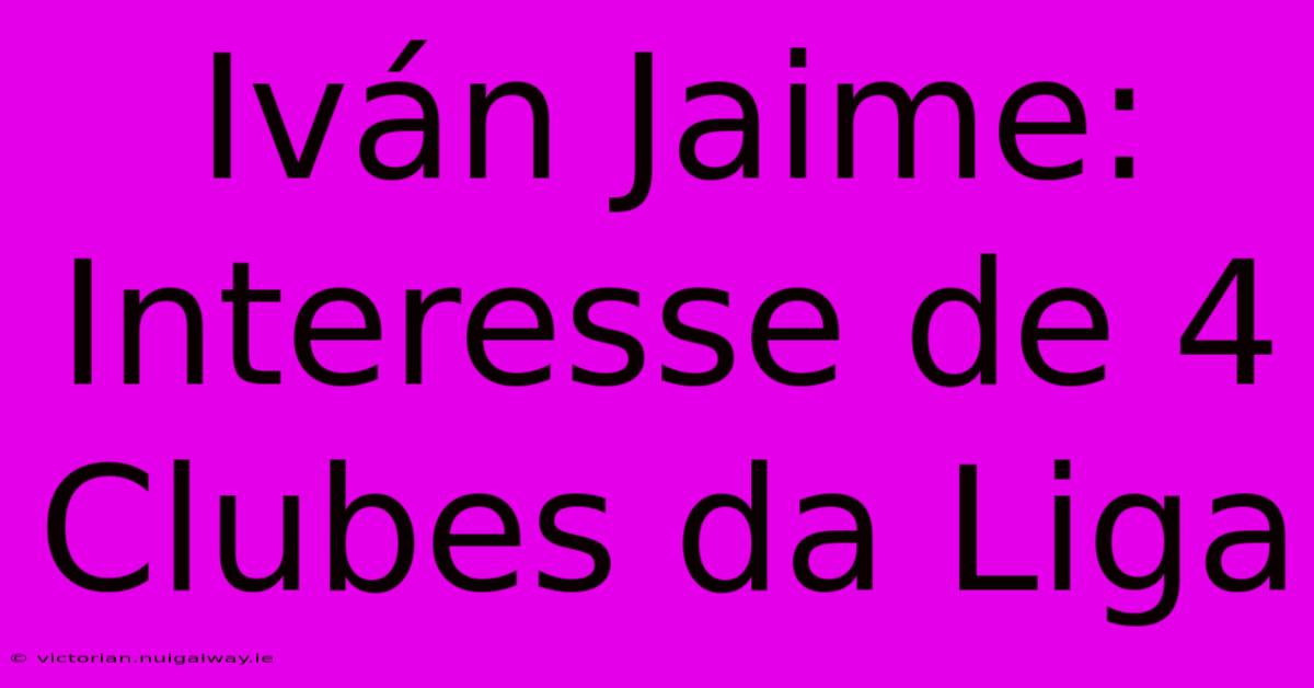 Iván Jaime: Interesse De 4 Clubes Da Liga