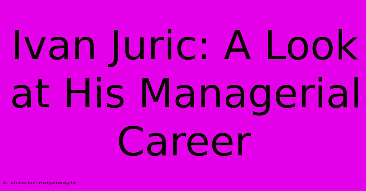 Ivan Juric: A Look At His Managerial Career