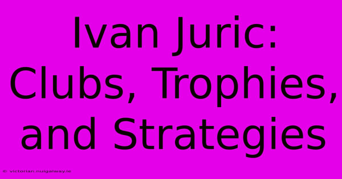 Ivan Juric: Clubs, Trophies, And Strategies