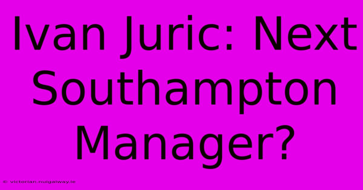 Ivan Juric: Next Southampton Manager?