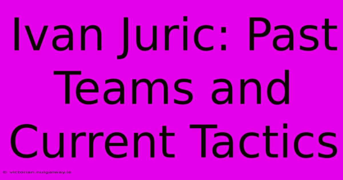 Ivan Juric: Past Teams And Current Tactics