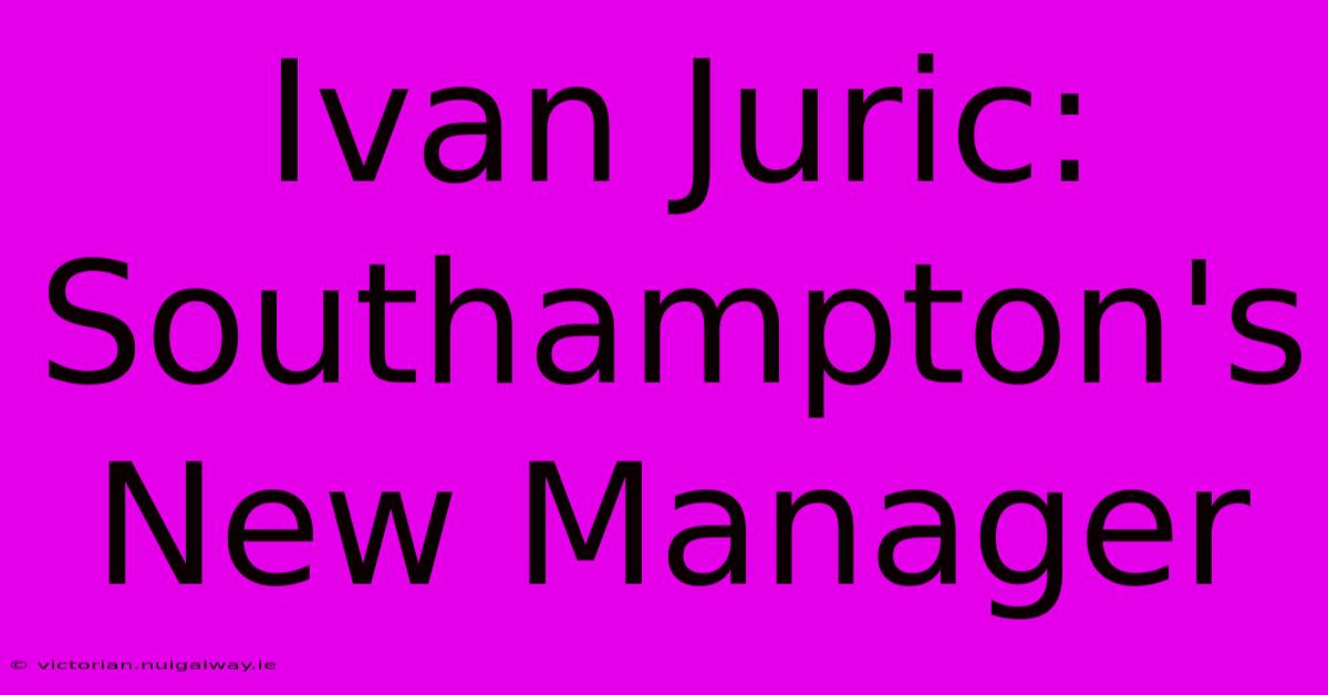 Ivan Juric: Southampton's New Manager