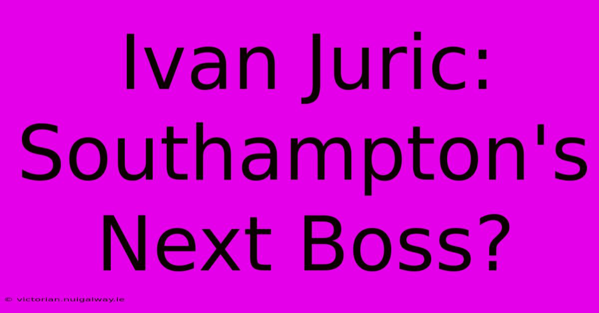 Ivan Juric: Southampton's Next Boss?