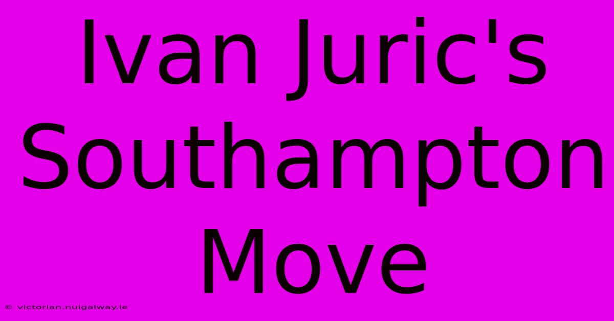 Ivan Juric's Southampton Move