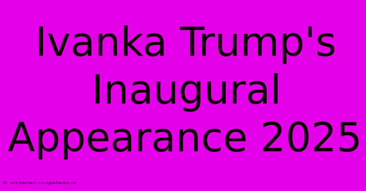 Ivanka Trump's Inaugural Appearance 2025