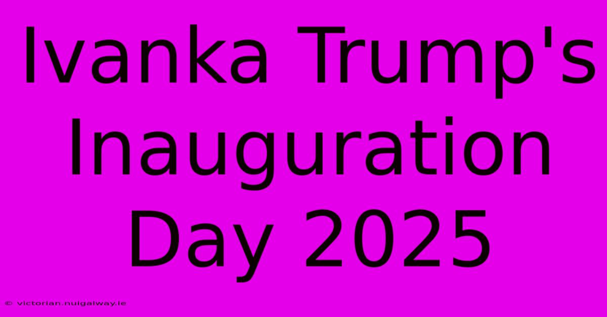 Ivanka Trump's Inauguration Day 2025