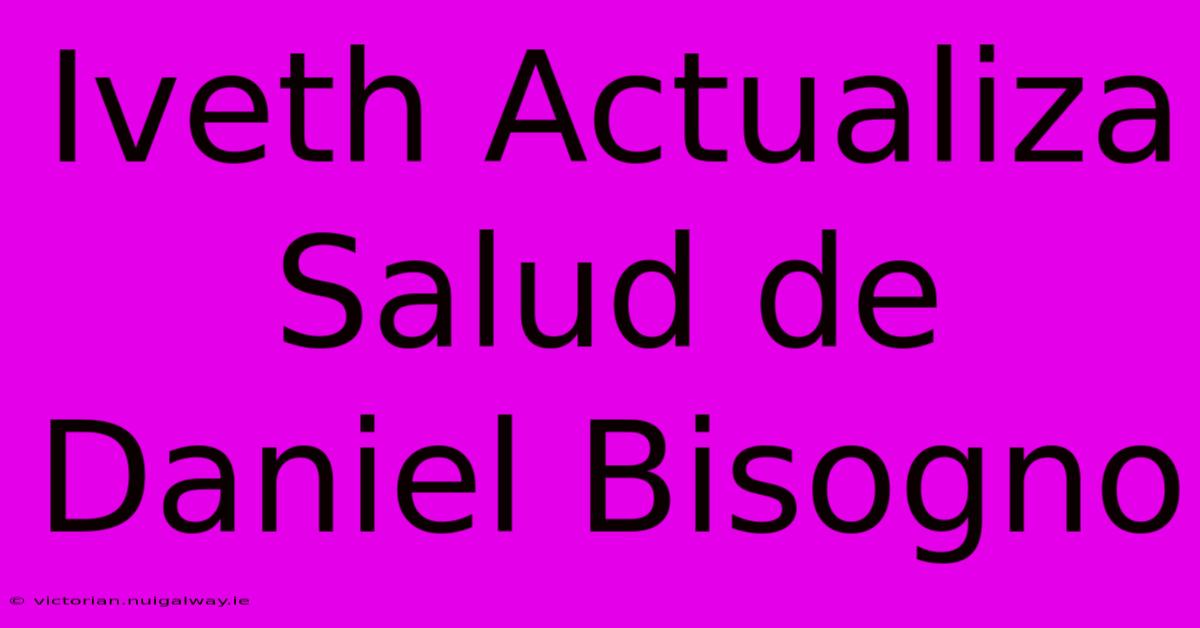 Iveth Actualiza Salud De Daniel Bisogno 