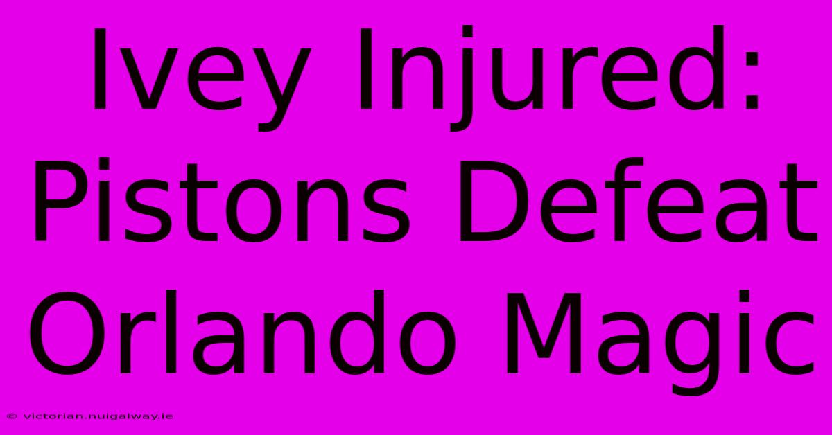 Ivey Injured: Pistons Defeat Orlando Magic