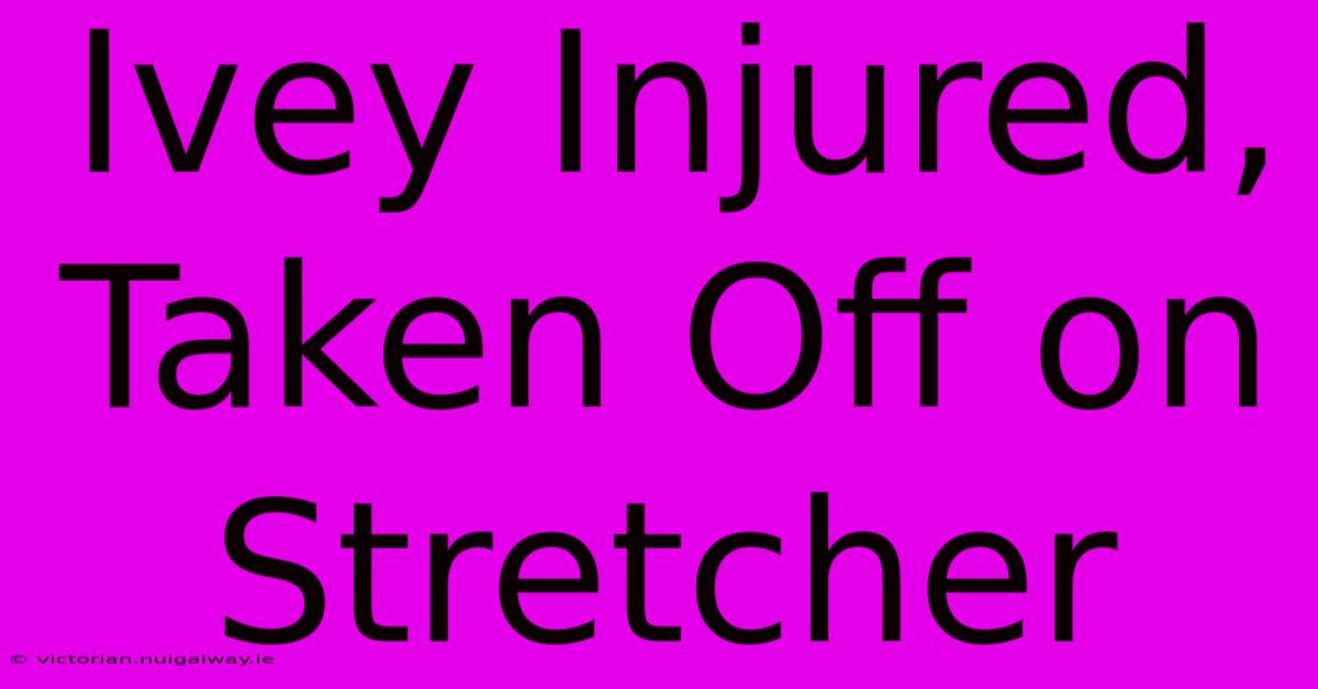 Ivey Injured, Taken Off On Stretcher