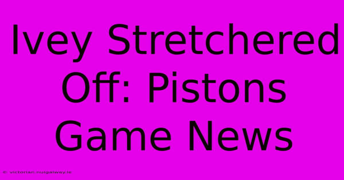 Ivey Stretchered Off: Pistons Game News