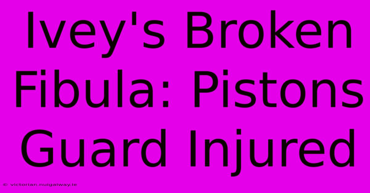 Ivey's Broken Fibula: Pistons Guard Injured