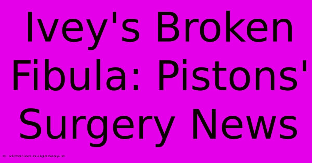 Ivey's Broken Fibula: Pistons' Surgery News