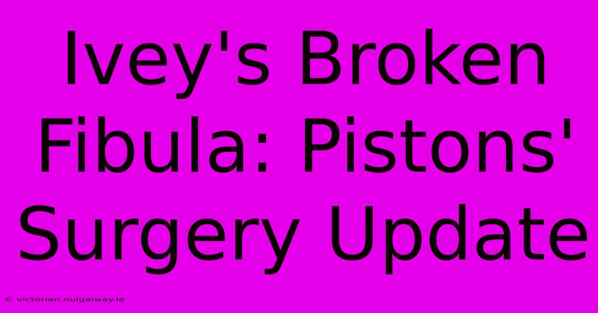 Ivey's Broken Fibula: Pistons' Surgery Update