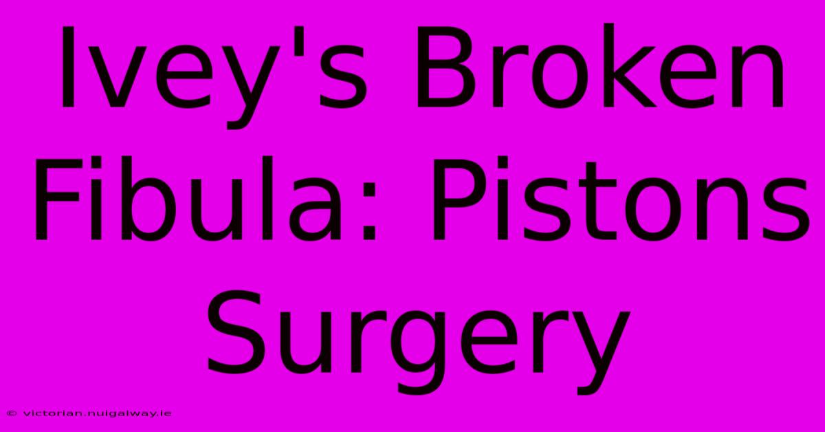 Ivey's Broken Fibula: Pistons Surgery