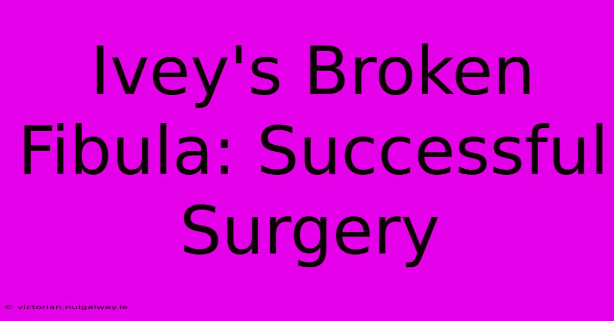 Ivey's Broken Fibula: Successful Surgery