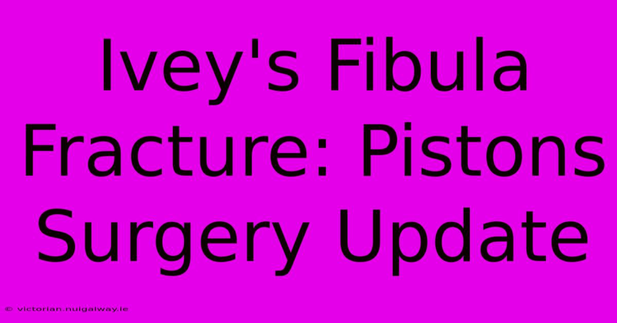 Ivey's Fibula Fracture: Pistons Surgery Update