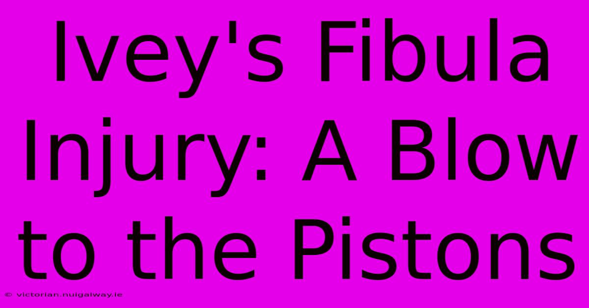 Ivey's Fibula Injury: A Blow To The Pistons