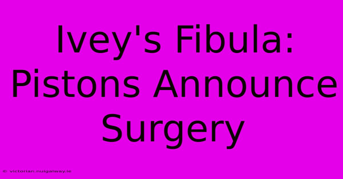 Ivey's Fibula: Pistons Announce Surgery