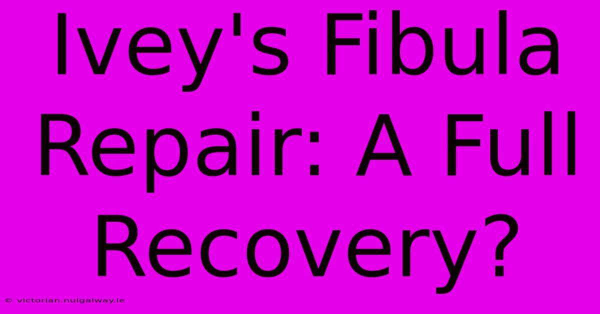 Ivey's Fibula Repair: A Full Recovery?