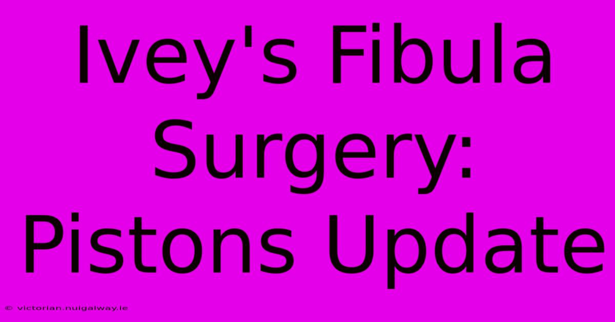 Ivey's Fibula Surgery: Pistons Update