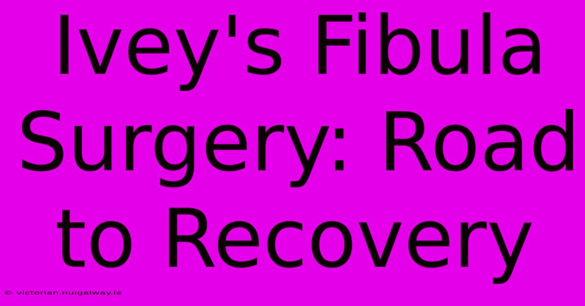 Ivey's Fibula Surgery: Road To Recovery