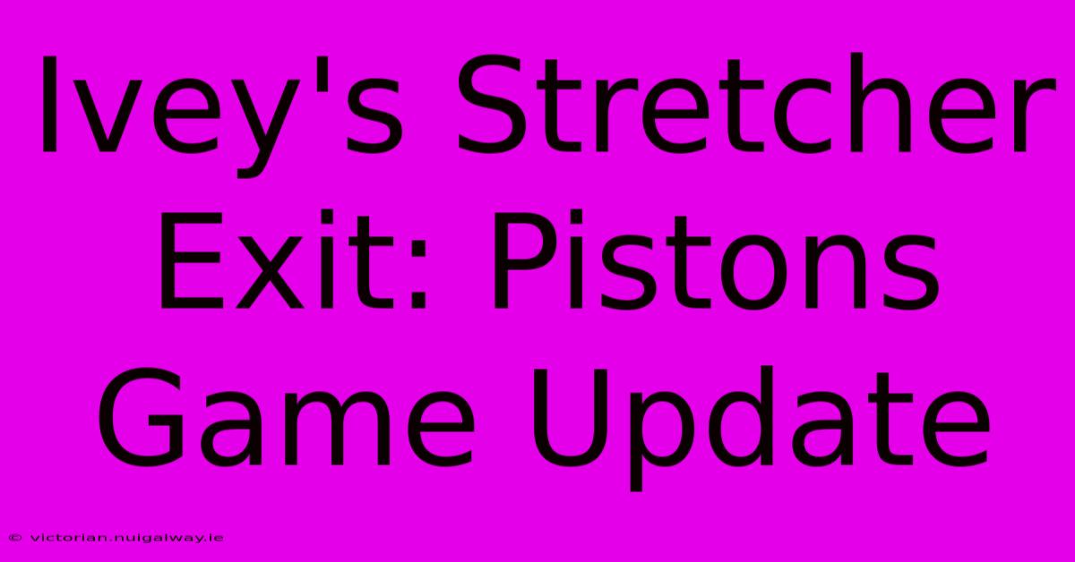 Ivey's Stretcher Exit: Pistons Game Update