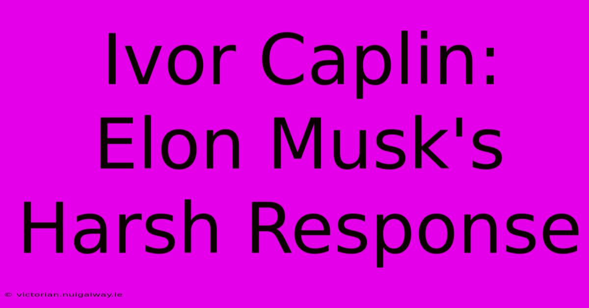 Ivor Caplin: Elon Musk's Harsh Response