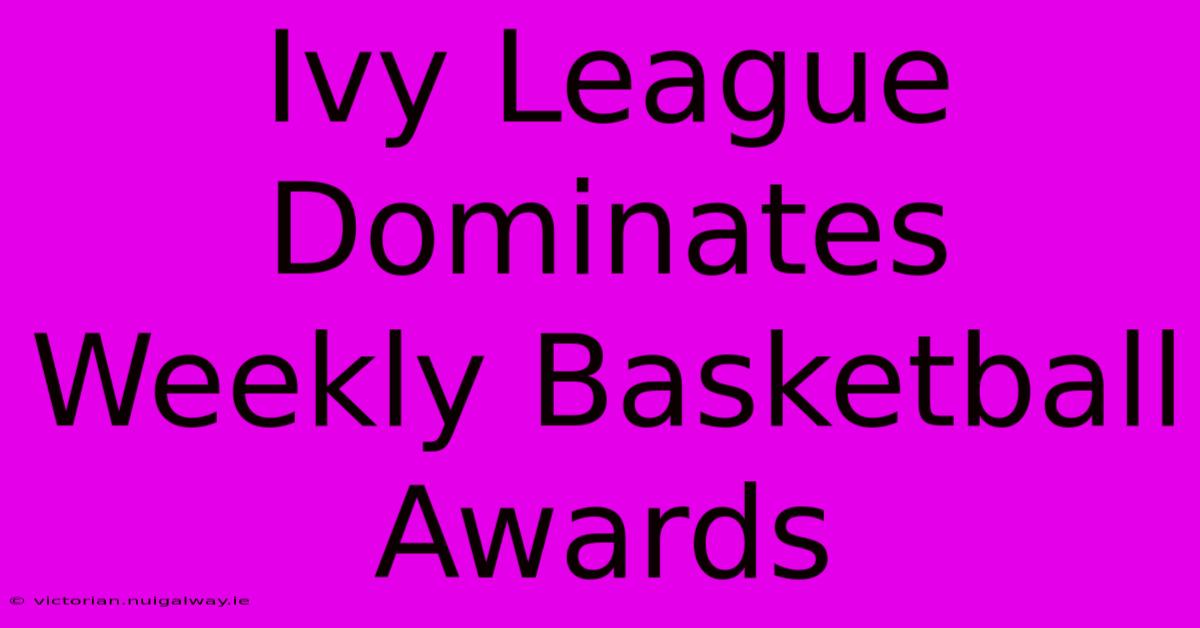 Ivy League Dominates Weekly Basketball Awards