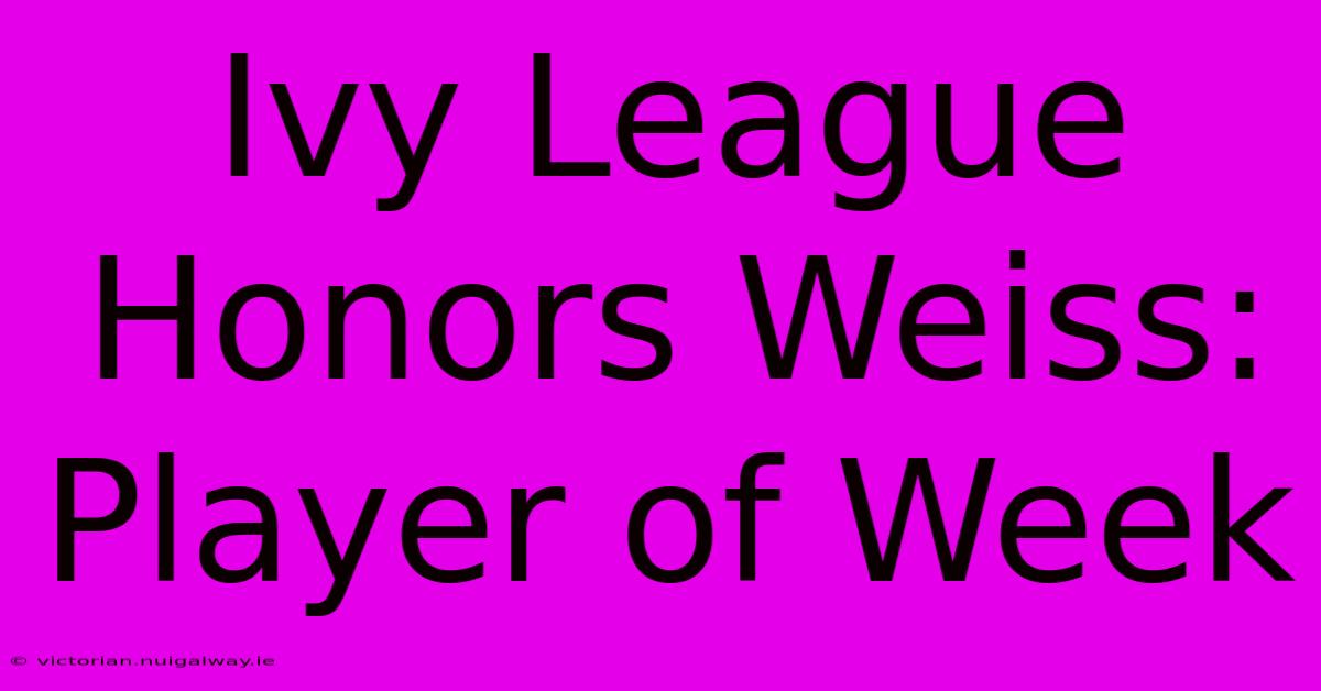 Ivy League Honors Weiss: Player Of Week