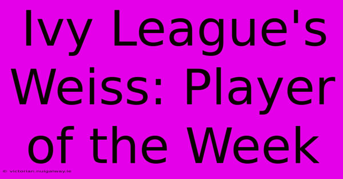 Ivy League's Weiss: Player Of The Week