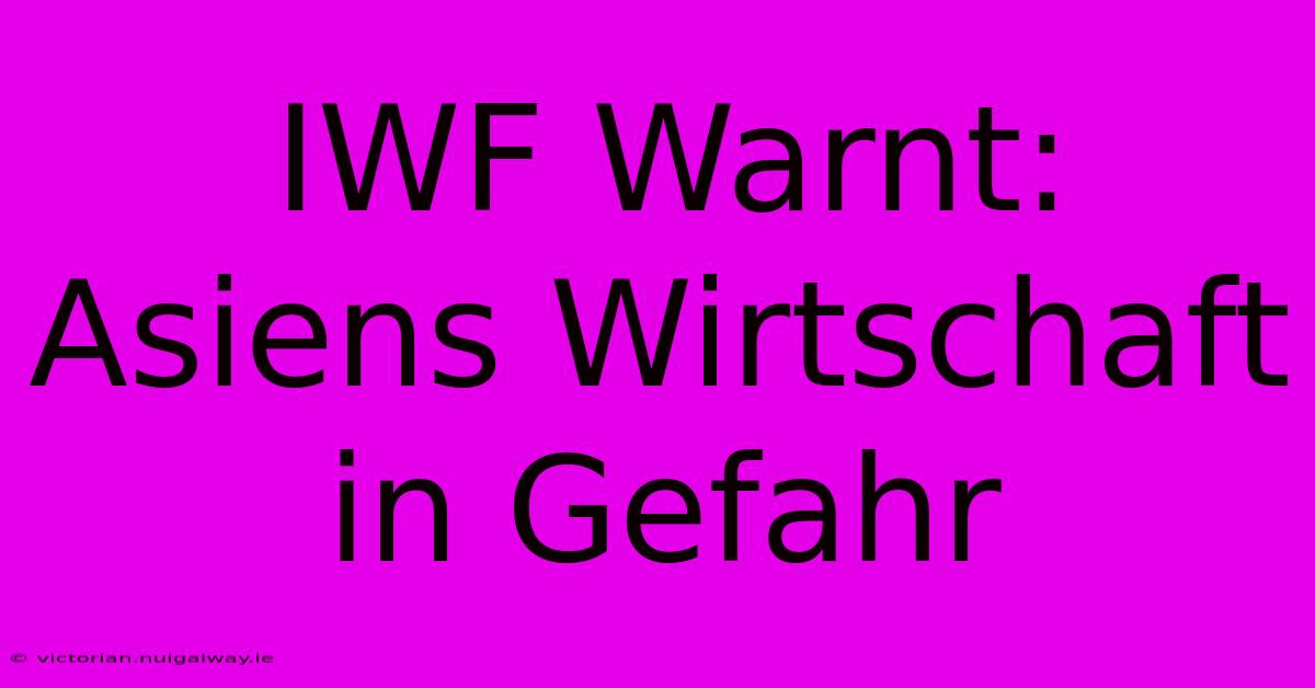 IWF Warnt: Asiens Wirtschaft In Gefahr