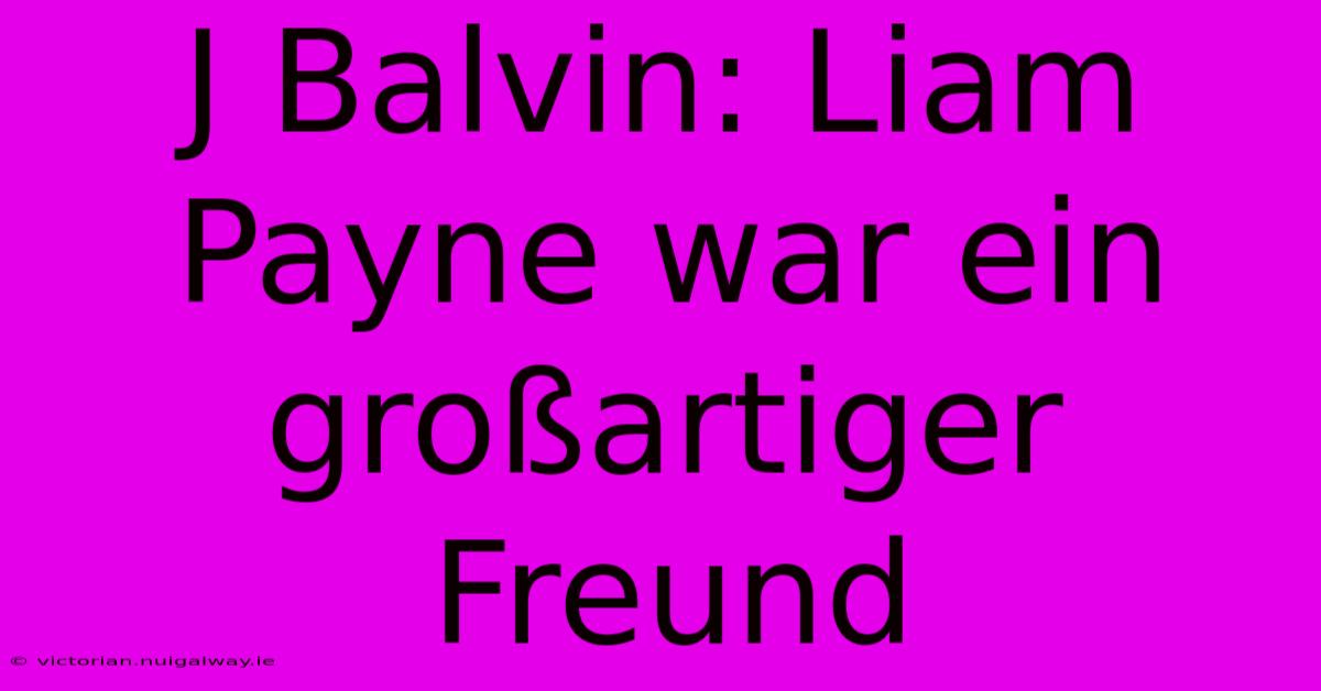 J Balvin: Liam Payne War Ein Großartiger Freund