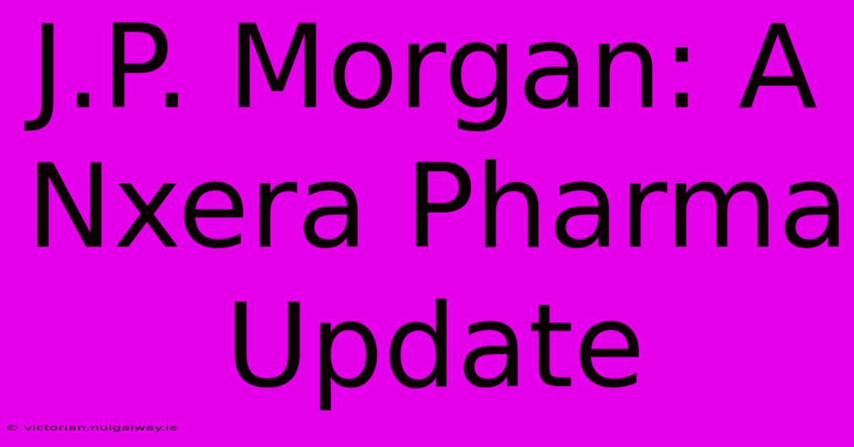 J.P. Morgan: A Nxera Pharma Update