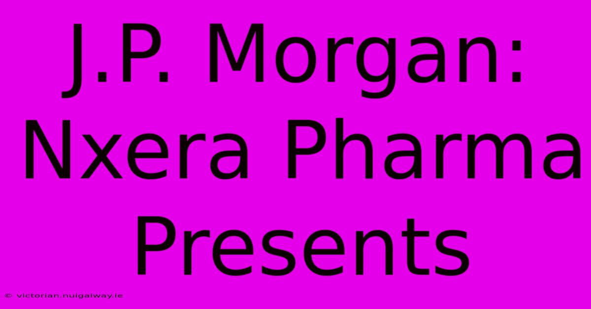 J.P. Morgan: Nxera Pharma Presents