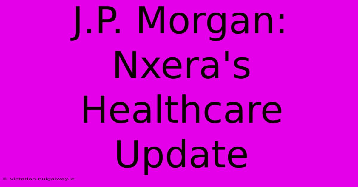 J.P. Morgan: Nxera's Healthcare Update