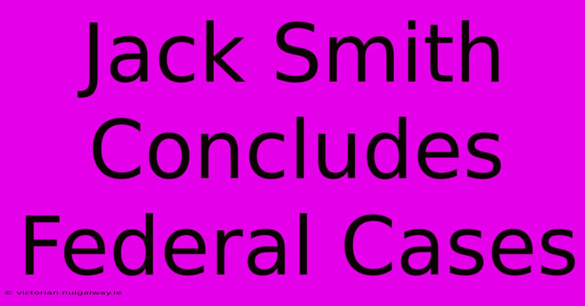 Jack Smith Concludes Federal Cases 