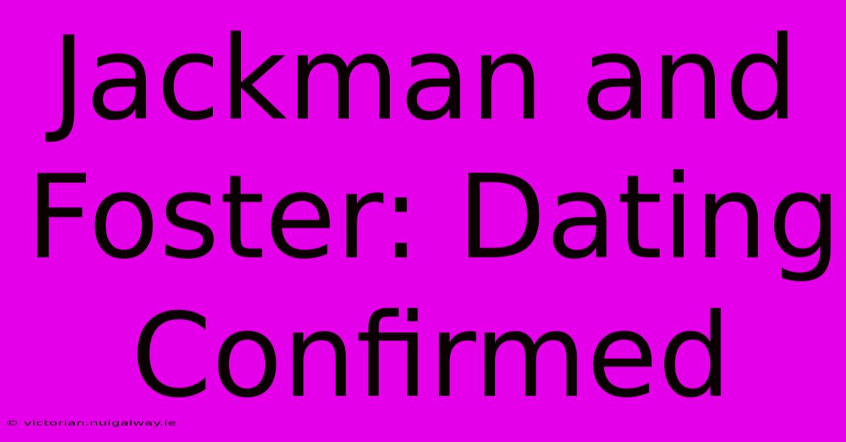 Jackman And Foster: Dating Confirmed