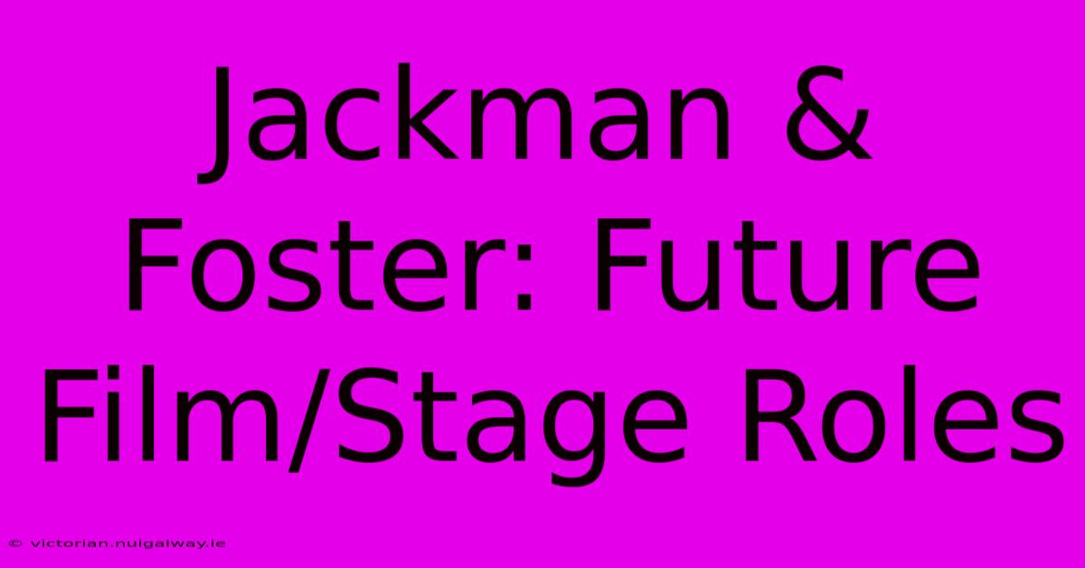 Jackman & Foster: Future Film/Stage Roles