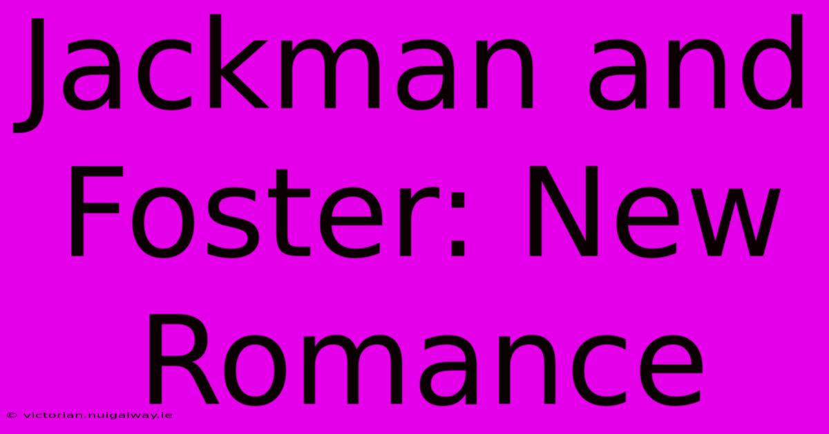 Jackman And Foster: New Romance