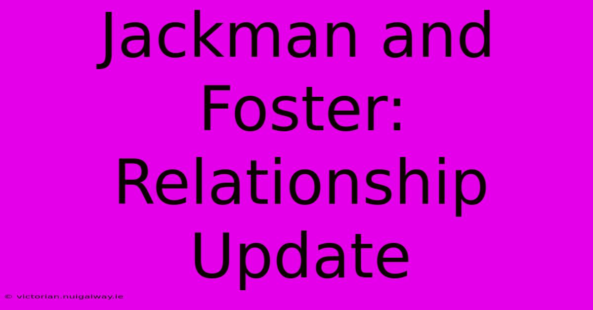 Jackman And Foster: Relationship Update