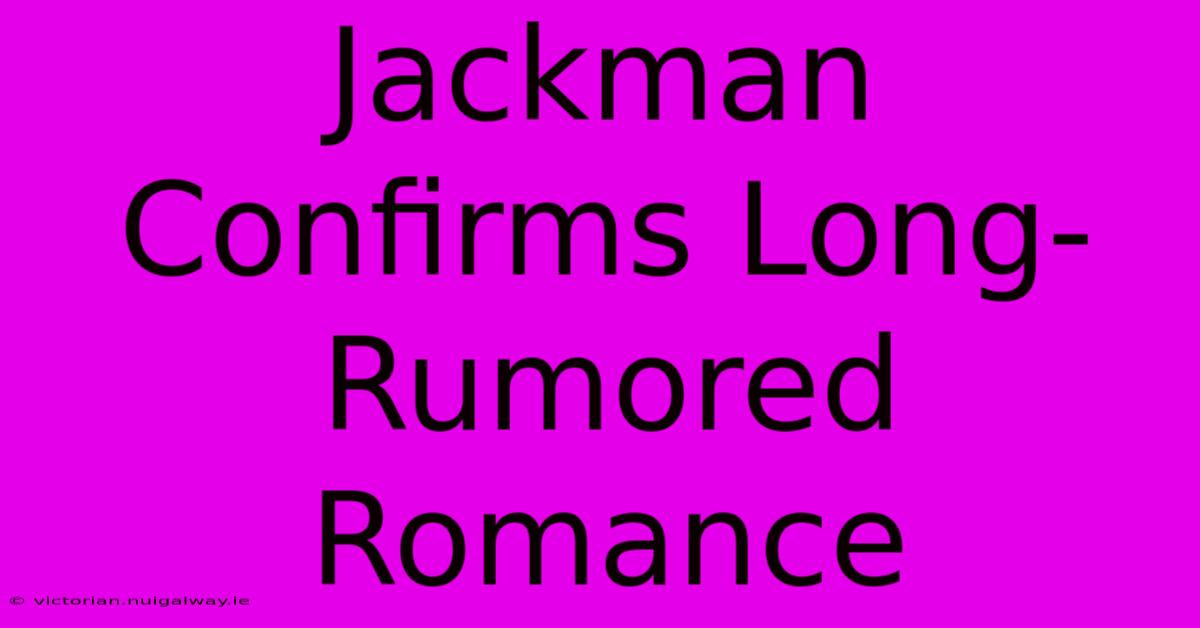 Jackman Confirms Long-Rumored Romance