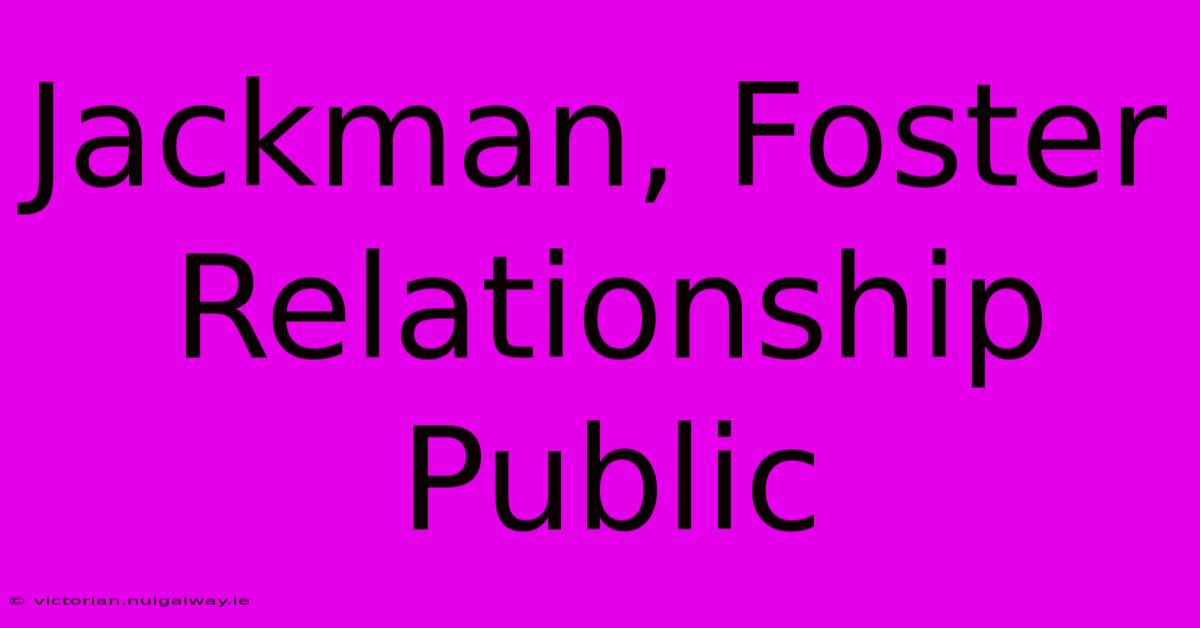 Jackman, Foster Relationship Public