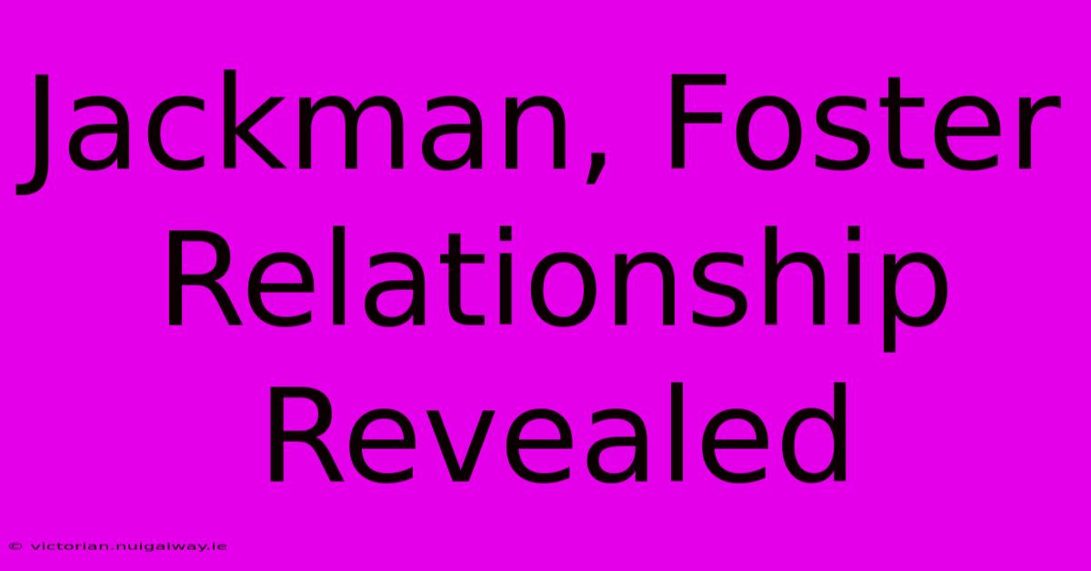 Jackman, Foster Relationship Revealed