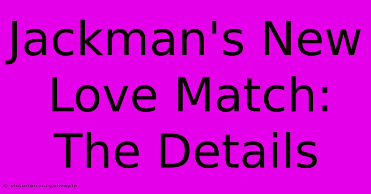 Jackman's New Love Match: The Details