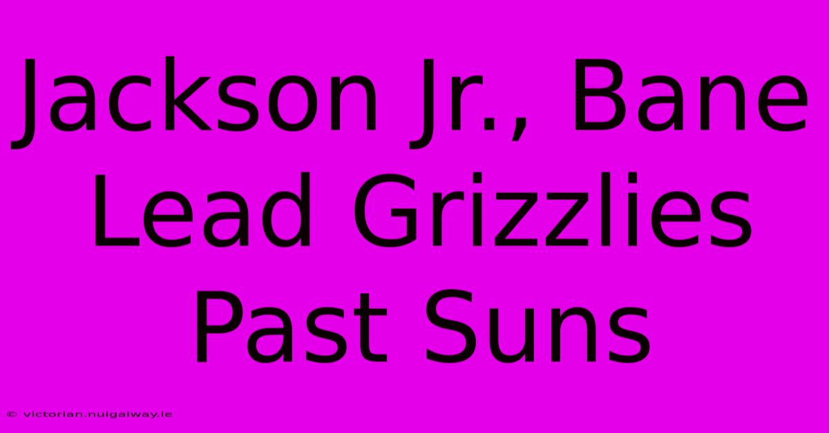 Jackson Jr., Bane Lead Grizzlies Past Suns