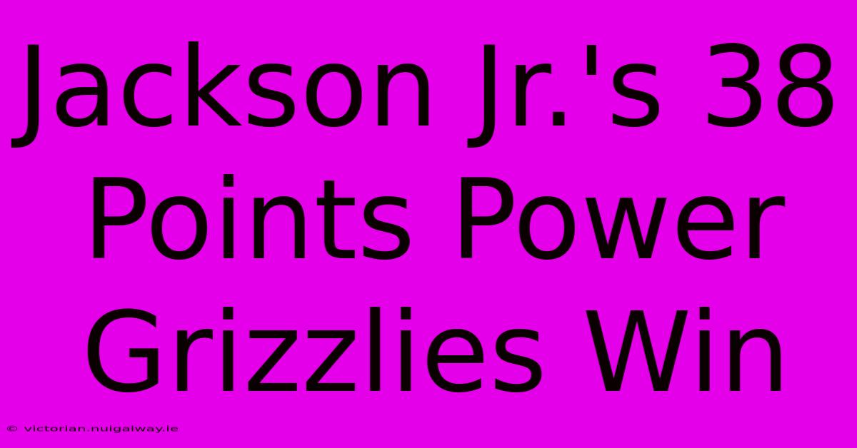 Jackson Jr.'s 38 Points Power Grizzlies Win