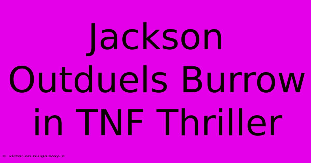 Jackson Outduels Burrow In TNF Thriller