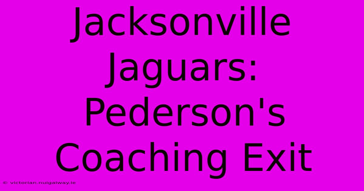 Jacksonville Jaguars: Pederson's Coaching Exit