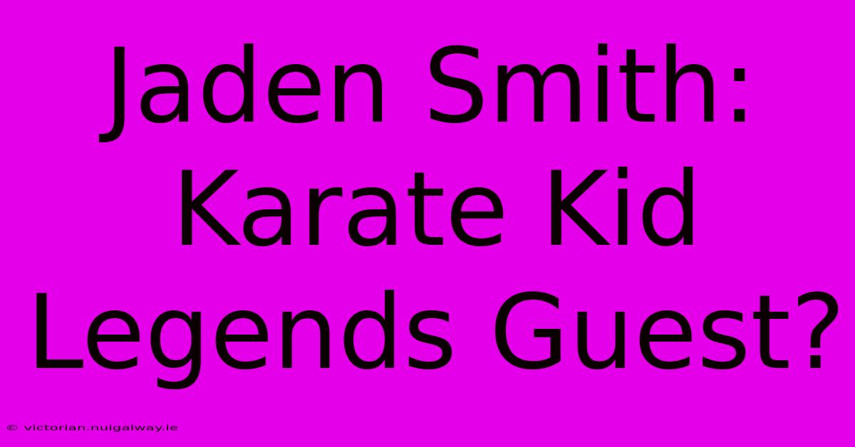 Jaden Smith: Karate Kid Legends Guest?